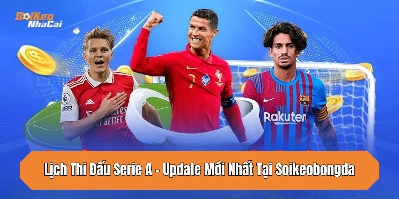 Lịch Thi Đấu Serie A – Update Mới Nhất Tại Soikeonhacai
