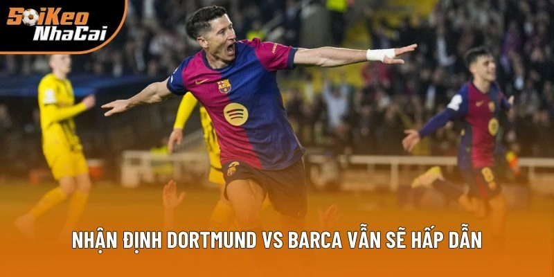 Nhận định Dortmund vs Barca vẫn sẽ hấp dẫn