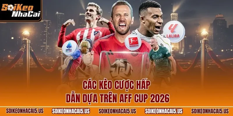 Các kèo cược hấp dẫn dựa trên AFF Cup 2026