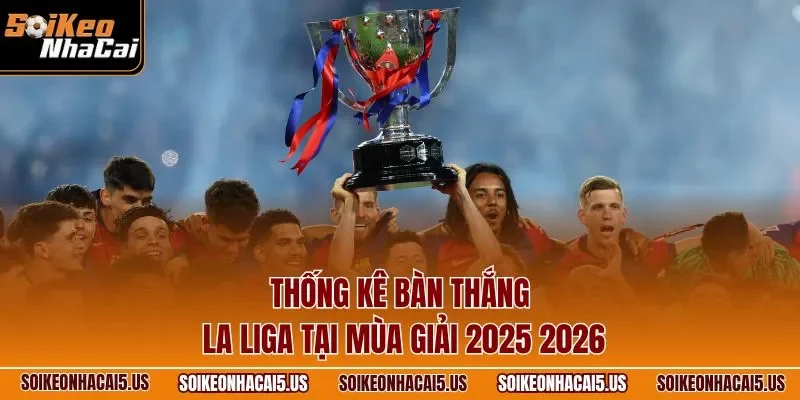 Thống kê bàn thắng La Liga tại mùa giải 2025 2026